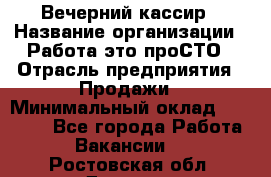 Вечерний кассир › Название организации ­ Работа-это проСТО › Отрасль предприятия ­ Продажи › Минимальный оклад ­ 21 000 - Все города Работа » Вакансии   . Ростовская обл.,Донецк г.